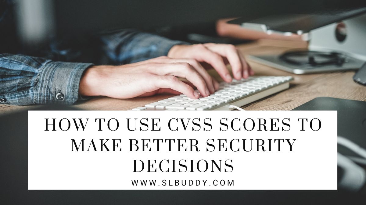 How to Use CVSS Scores to Make Better Security Decisions 2023 How to Use CVSS Scores to Make Better Security Decisions