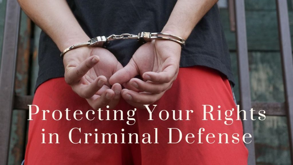 Protecting Your Rights in Criminal Defense 2023 Protecting Your Rights in Criminal Defense