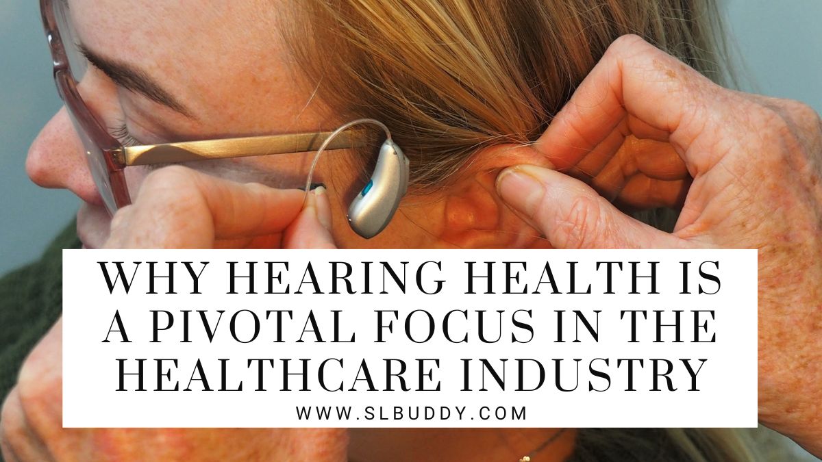 Why Hearing Health is a Pivotal Focus in the Healthcare Industry 2023 Why Hearing Health is a Pivotal Focus in the Healthcare Industry
