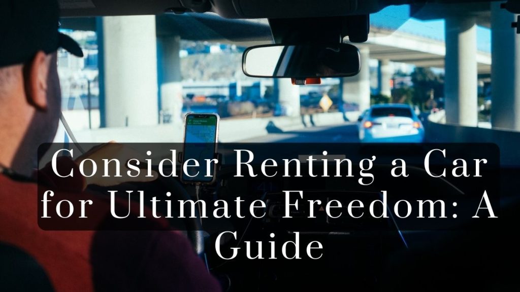 Consider Renting a Car for Ultimate Freedom 2025 Consider Renting a Car for Ultimate Freedom