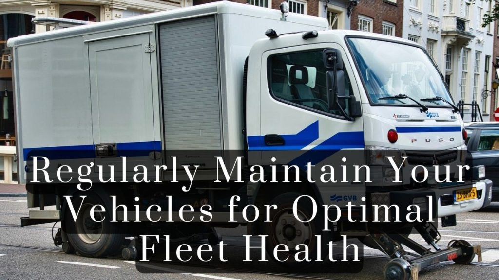 Regularly Maintain Your Vehicles for Optimal Fleet Health 2023 Regularly Maintain Your Vehicles for Optimal Fleet Health
