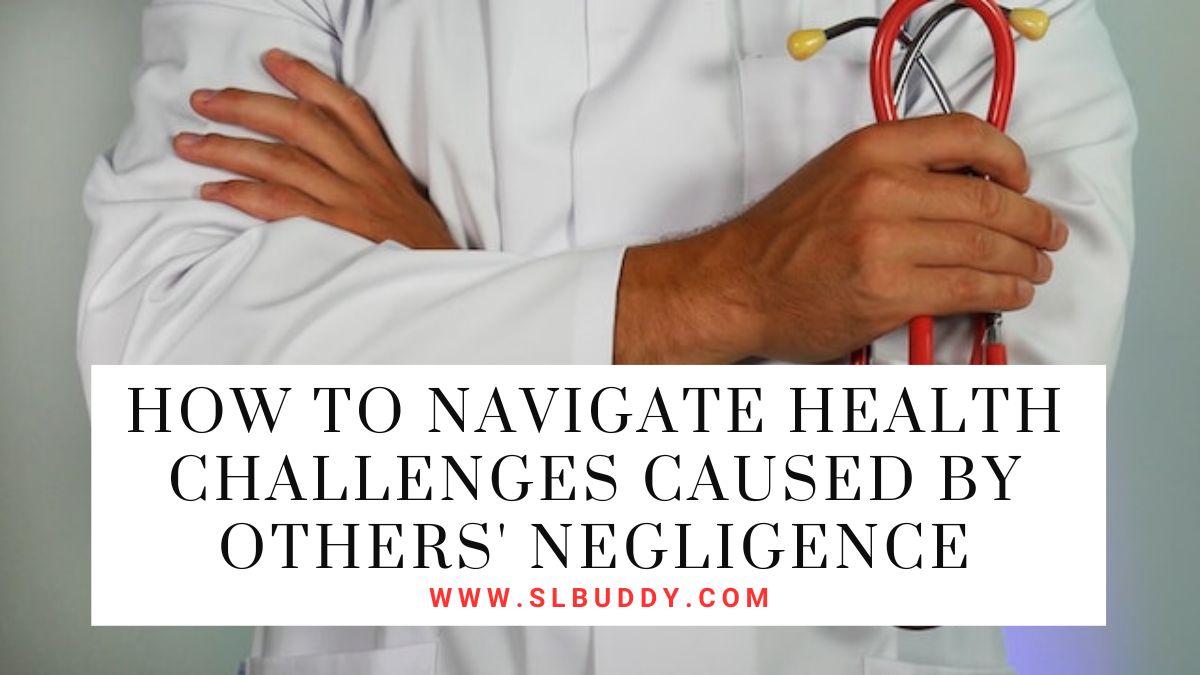 How to Navigate Health Challenges Caused by Others Negligence 2023 How to Navigate Health Challenges Caused by Others' Negligence