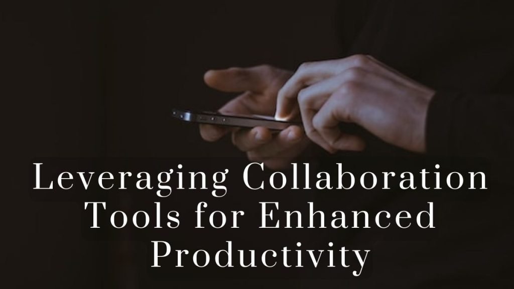 Leveraging Collaboration Tools for Enhanced Productivity