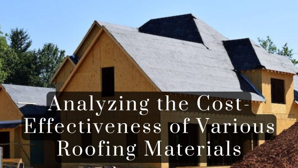 Analyzing the Cost Effectiveness of Various Roofing Materials 2025 Analyzing the Cost-Effectiveness of Various Roofing Materials