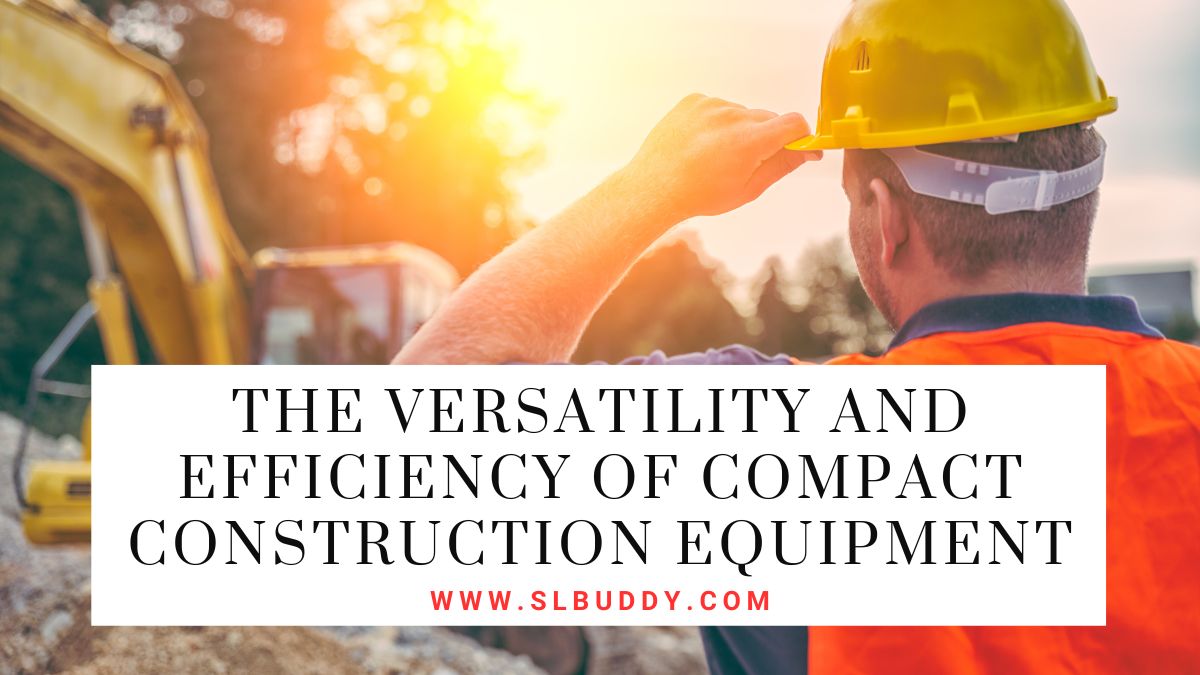 The Versatility and Efficiency of Compact Construction Equipment 2025 The Versatility and Efficiency of Compact Construction Equipment